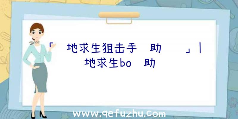 「绝地求生狙击手辅助训练」|绝地求生bo辅助